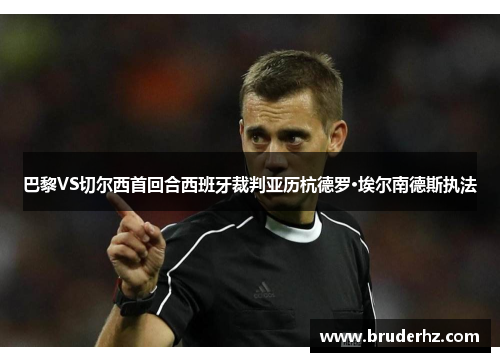 巴黎VS切尔西首回合西班牙裁判亚历杭德罗·埃尔南德斯执法